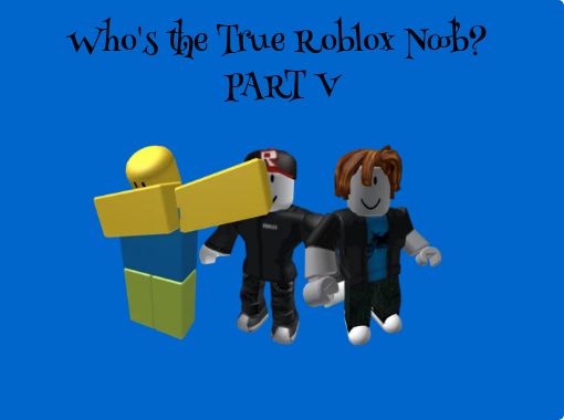 Who S The True Roblox Noob Part V Free Stories Online Create Books For Kids Storyjumper - picture of a roblox noob