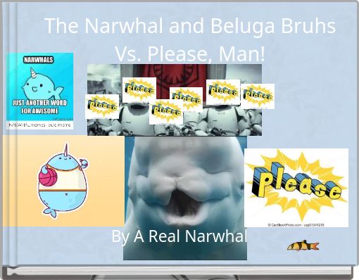 The Narwhal and Beluga Bruhs Vs. Please, Man!