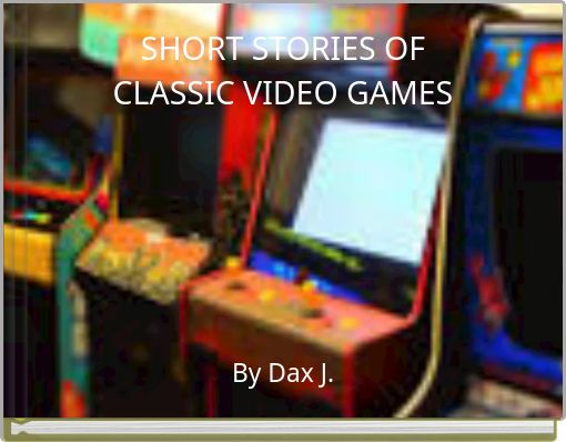 SHORT STORIES OFCLASSIC VIDEO GAMES