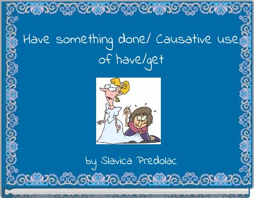 Have something done/ Causative use of have/get