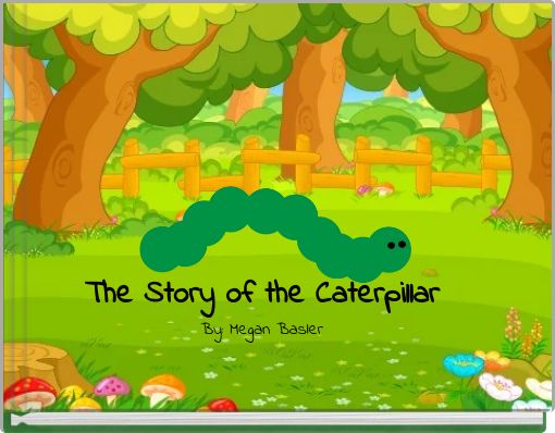 The Story of the Caterpillar By: Megan Basler