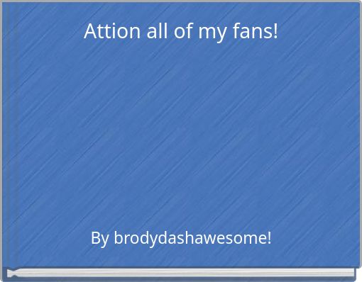 Attion all of my fans!
