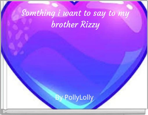 Somthing i want to say to my brother Rizzy
