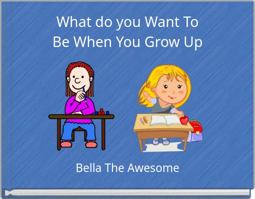 What do you Want To Be When You Grow Up