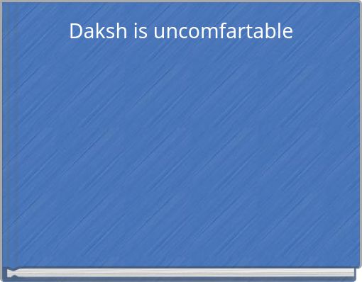 Daksh is uncomfartable