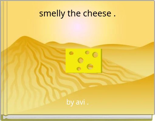 smelly the cheese .