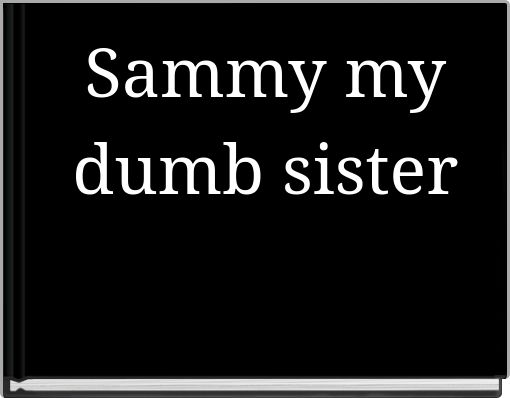 Sammy my dumb sister