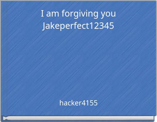 I am forgiving you Jakeperfect12345