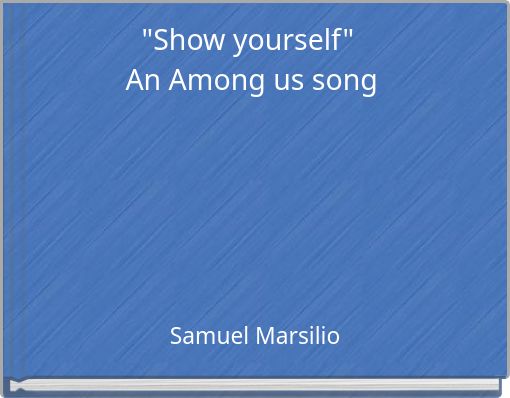 "Show yourself"&nbsp;An Among us song
