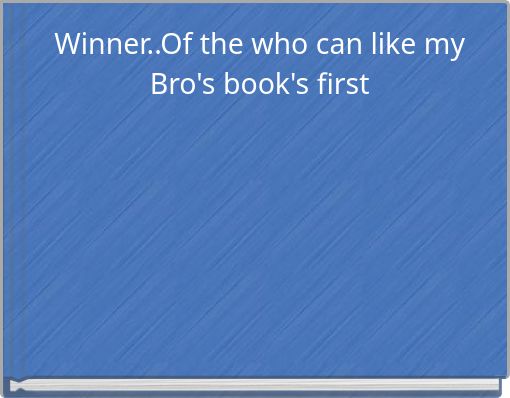 Winner..Of the who can like my Bro's book's first