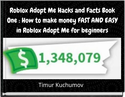 Roblox Adopt Me Hacks and Facts Book One : How to make money FAST AND EASY in Roblox Adopt Me for beginners