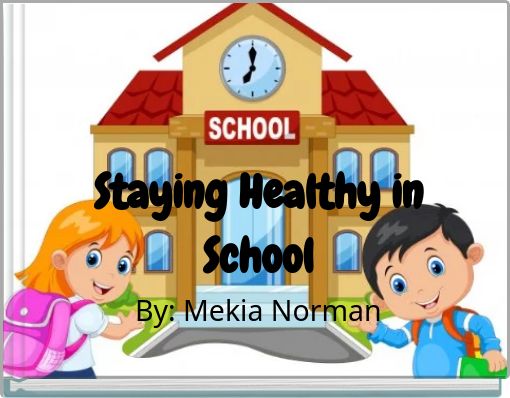 Staying Healthy in School By: Mekia Norman