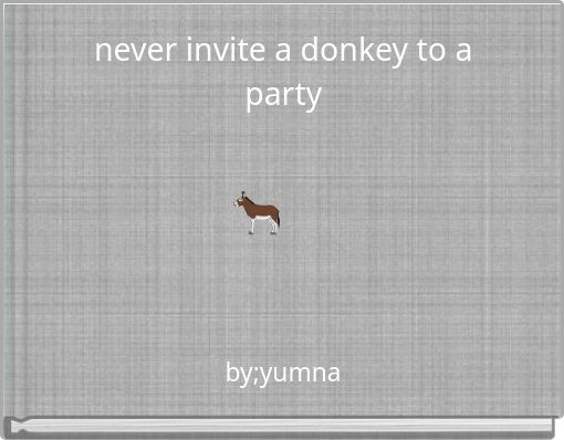 never invite a donkey to a party