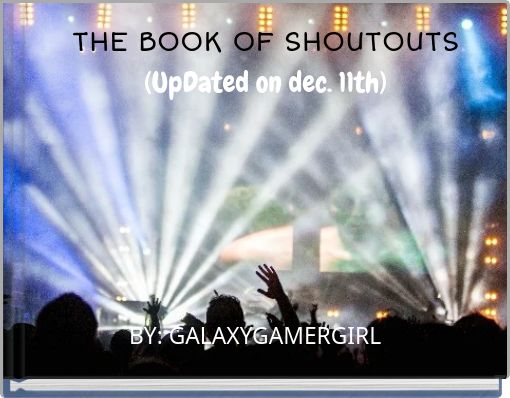 THE BOOK OF SHOUTOUTS(UpDated on dec. 11th)