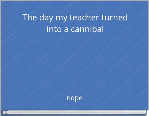The day my teacher turned into a cannibal