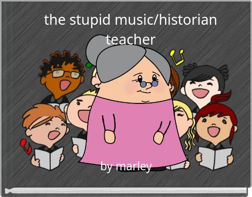 the stupid music/historian teacher