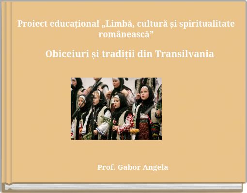 Proiect educațional „Limbă, cultură și spiritualitate românească” Obiceiuri și tradiții din Transilvania