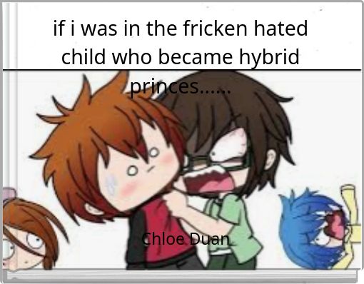 if i was in the fricken hated child who became hybrid princes......