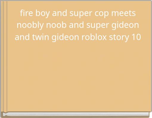 fire boy and super cop meets noobly noob and super gideon and twin gideon roblox story 10