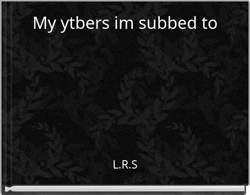 My ytbers im subbed to