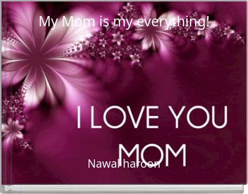 My Mom is my everything!