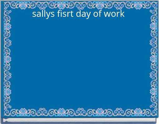 sallys fisrt day of work&nbsp;
