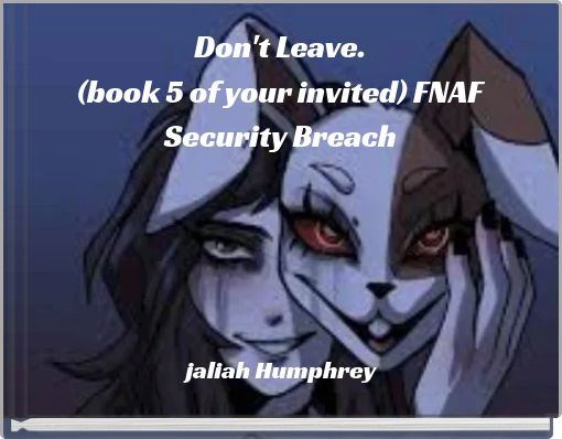 Don't Leave.(book 5 of your invited) FNAF Security Breach
