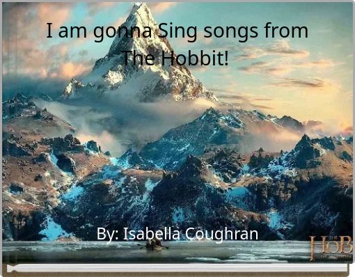 I am gonna Sing songs from The Hobbit!