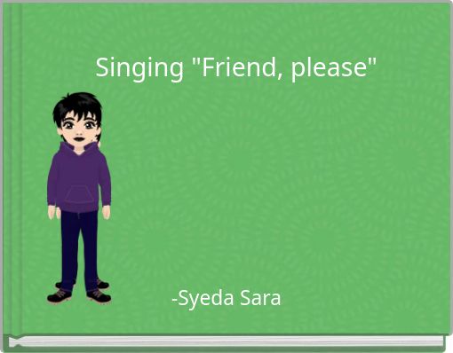 Singing "Friend, please"