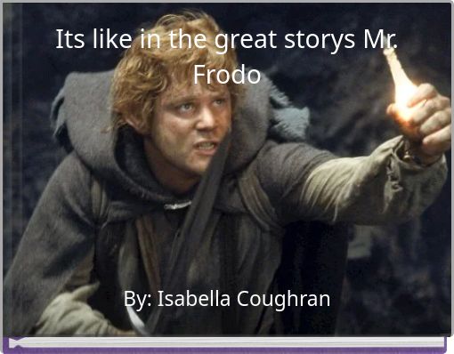 Its like in the great storys Mr. Frodo